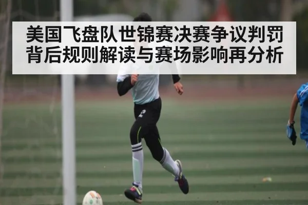 美国飞盘队世锦赛决赛争议判罚背后规则解读与赛场影响再分析（stake）
